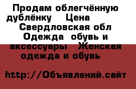 Продам облегчённую дублёнку. › Цена ­ 50 000 - Свердловская обл. Одежда, обувь и аксессуары » Женская одежда и обувь   